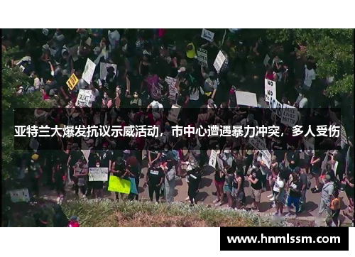 亚特兰大爆发抗议示威活动，市中心遭遇暴力冲突，多人受伤