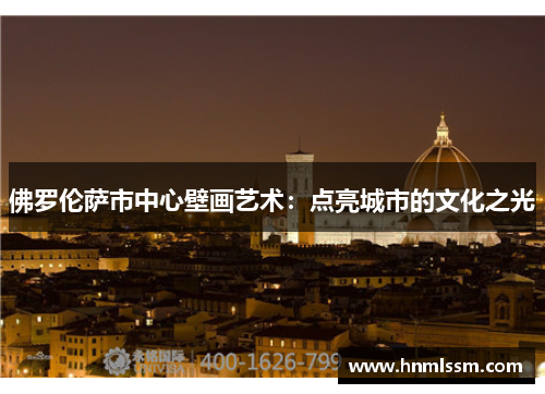 佛罗伦萨市中心壁画艺术：点亮城市的文化之光