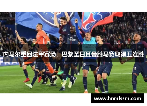 内马尔重回法甲赛场，巴黎圣日耳曼胜马赛取得五连胜