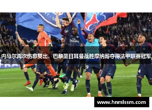 内马尔再次伤愈复出，巴黎圣日耳曼战胜摩纳哥夺得法甲联赛冠军