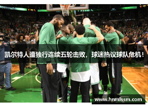 凯尔特人遭独行连续五轮击败，球迷热议球队危机！