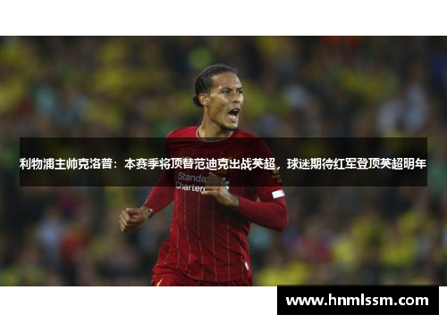 利物浦主帅克洛普：本赛季将顶替范迪克出战英超，球迷期待红军登顶英超明年