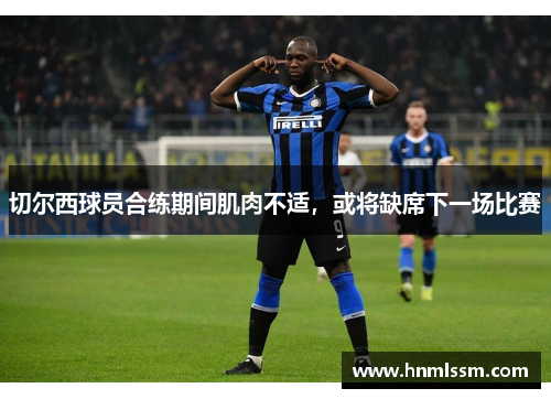 切尔西球员合练期间肌肉不适，或将缺席下一场比赛