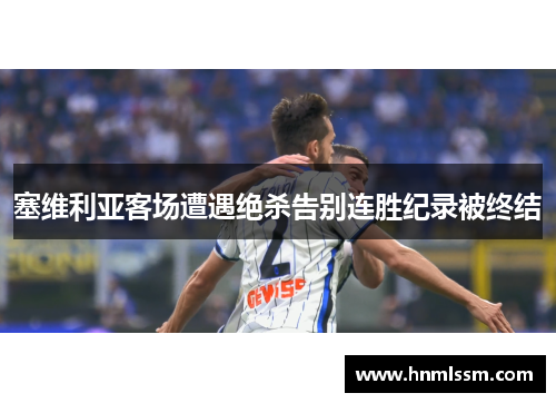 塞维利亚客场遭遇绝杀告别连胜纪录被终结