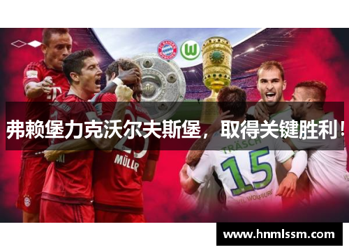 弗赖堡力克沃尔夫斯堡，取得关键胜利！