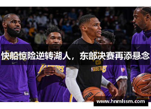 快船惊险逆转湖人，东部决赛再添悬念