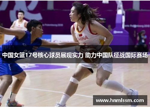 中国女篮17号核心球员展现实力 助力中国队征战国际赛场
